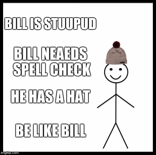 Be Like Bill Meme | BILL IS STUUPUD; BILL NEAEDS SPELL CHECK; HE HAS A HAT; BE LIKE BILL | image tagged in memes,be like bill | made w/ Imgflip meme maker