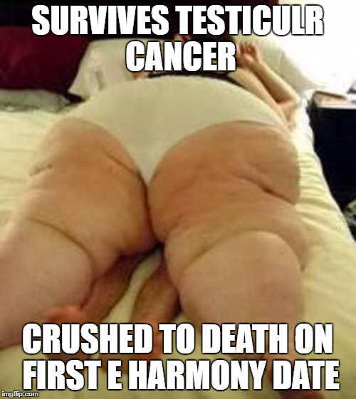 SURVIVES TESTICULR CANCER CRUSHED TO DEATH ON FIRST E HARMONY DATE | made w/ Imgflip meme maker