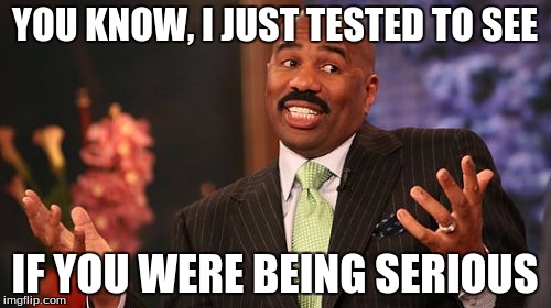 Steve Harvey Meme | YOU KNOW, I JUST TESTED TO SEE IF YOU WERE BEING SERIOUS | image tagged in memes,steve harvey | made w/ Imgflip meme maker