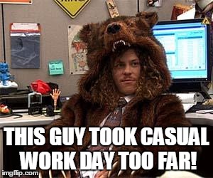 Workaholics Bearsuit | THIS GUY TOOK CASUAL WORK DAY TOO FAR! | image tagged in workaholics bearsuit | made w/ Imgflip meme maker