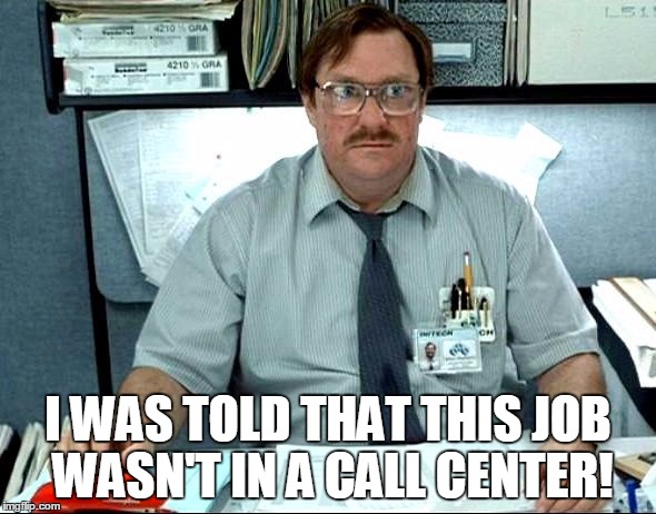 I Was Told There Would Be | I WAS TOLD THAT THIS JOB WASN'T IN A CALL CENTER! | image tagged in memes,i was told there would be | made w/ Imgflip meme maker