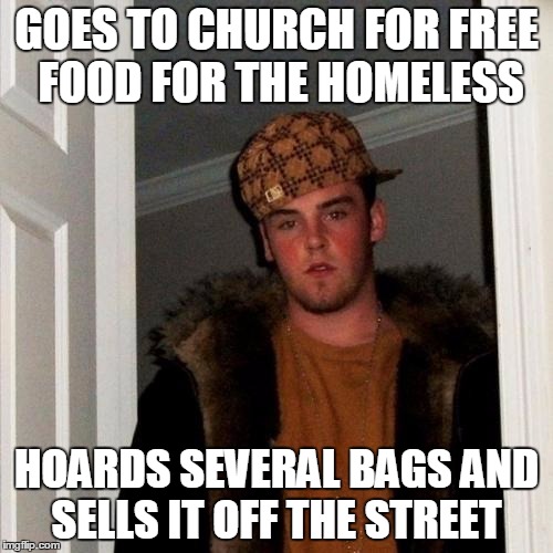 I saw someone do this off the streets in Downtown San Diego yesterday, and it made my blood boil!  | GOES TO CHURCH FOR FREE FOOD FOR THE HOMELESS; HOARDS SEVERAL BAGS AND SELLS IT OFF THE STREET | image tagged in memes,scumbag steve,freeloading,selfish,homeless rat | made w/ Imgflip meme maker