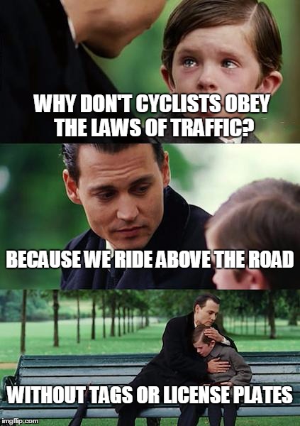 Finding Neverland Meme | WHY DON'T CYCLISTS OBEY THE LAWS OF TRAFFIC? BECAUSE WE RIDE ABOVE THE ROAD; WITHOUT TAGS OR LICENSE PLATES | image tagged in memes,finding neverland | made w/ Imgflip meme maker
