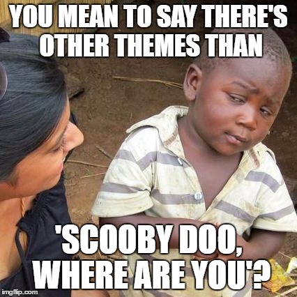 Third World Skeptical Kid Meme | YOU MEAN TO SAY THERE'S OTHER THEMES THAN 'SCOOBY DOO, WHERE ARE YOU'? | image tagged in memes,third world skeptical kid | made w/ Imgflip meme maker