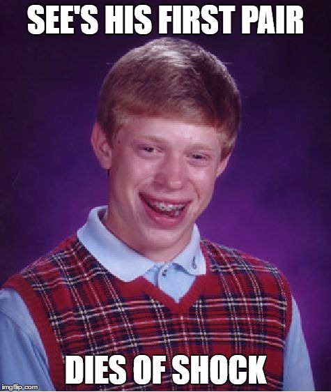 Bad Luck Brian Meme | SEE'S HIS FIRST PAIR; DIES OF SHOCK | image tagged in memes,bad luck brian | made w/ Imgflip meme maker