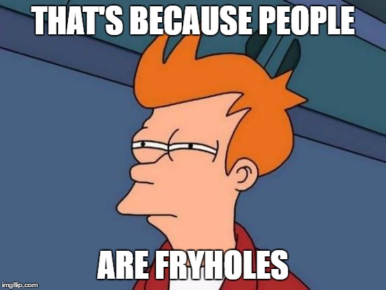 Futurama Fry Reverse | THAT'S BECAUSE PEOPLE ARE FRYHOLES | image tagged in futurama fry reverse | made w/ Imgflip meme maker