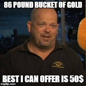 Rick From Pawn Stars | 86 POUND BUCKET OF GOLD; BEST I CAN OFFER IS 50$ | image tagged in rick from pawn stars | made w/ Imgflip meme maker