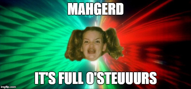 Ermahgerd A Space Odyssey | MAHGERD; IT'S FULL O'STEUUURS | image tagged in ermahgerd a space odyssey | made w/ Imgflip meme maker