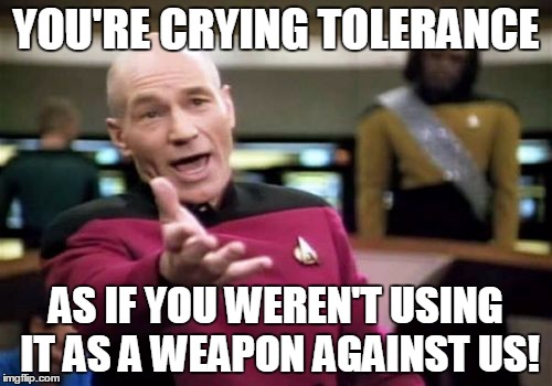 Picard Wtf | YOU'RE CRYING TOLERANCE; AS IF YOU WEREN'T USING IT AS A WEAPON AGAINST US! | image tagged in memes,picard wtf | made w/ Imgflip meme maker