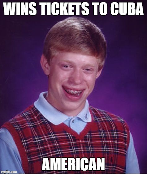 Bad Luck Brian | WINS TICKETS TO CUBA; AMERICAN | image tagged in memes,bad luck brian | made w/ Imgflip meme maker