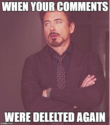 Face You Make Robert Downey Jr Meme | WHEN YOUR COMMENTS; WERE DELELTED AGAIN | image tagged in memes,face you make robert downey jr | made w/ Imgflip meme maker