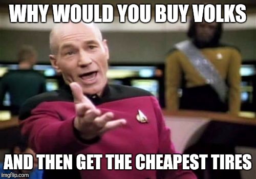 Picard Wtf Meme | WHY WOULD YOU BUY VOLKS; AND THEN GET THE CHEAPEST TIRES | image tagged in memes,picard wtf | made w/ Imgflip meme maker