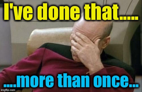 Captain Picard Facepalm Meme | I've done that..... ....more than once... | image tagged in memes,captain picard facepalm | made w/ Imgflip meme maker