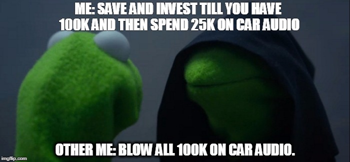 Evil Kermit Meme | ME: SAVE AND INVEST TILL YOU HAVE 100K AND THEN SPEND 25K ON CAR AUDIO; OTHER ME: BLOW ALL 100K ON CAR AUDIO. | image tagged in evil kermit | made w/ Imgflip meme maker