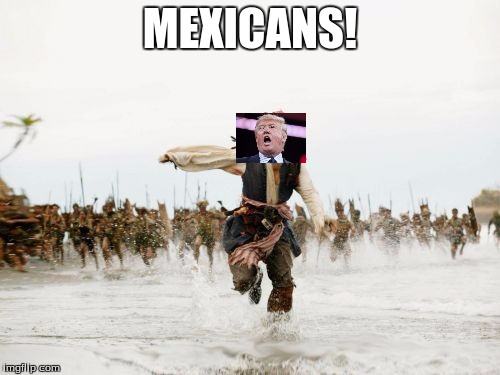 Jack Sparrow Being Chased | MEXICANS! | image tagged in memes,jack sparrow being chased | made w/ Imgflip meme maker
