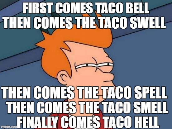 Futurama Fry Meme | FIRST COMES TACO BELL THEN COMES THE TACO SWELL THEN COMES THE TACO SPELL THEN COMES THE TACO SMELL FINALLY COMES TACO HELL | image tagged in memes,futurama fry | made w/ Imgflip meme maker