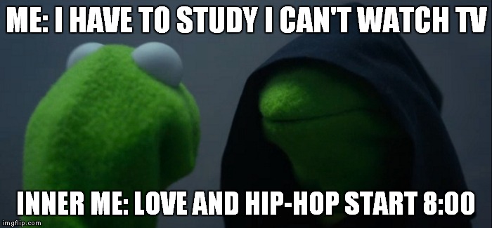 Evil Kermit Meme | ME: I HAVE TO STUDY I CAN'T WATCH TV; INNER ME: LOVE AND HIP-HOP START 8:00 | image tagged in evil kermit | made w/ Imgflip meme maker