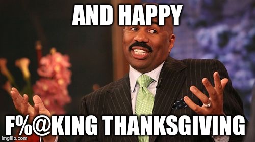 AND HAPPY F%@KING THANKSGIVING | image tagged in memes,steve harvey | made w/ Imgflip meme maker