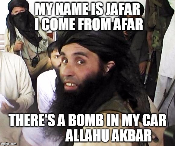 Taliban | MY NAME IS JAFAR 
I COME FROM AFAR; THERE'S A BOMB IN MY CAR               
ALLAHU AKBAR | image tagged in taliban | made w/ Imgflip meme maker