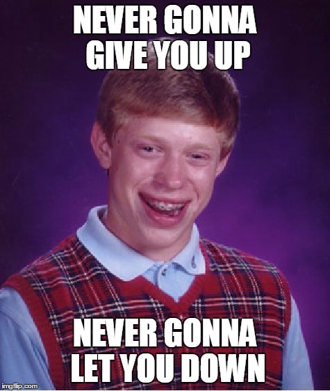 NEVER GONNA GIVE YOU UP NEVER GONNA LET YOU DOWN | image tagged in memes,bad luck brian | made w/ Imgflip meme maker