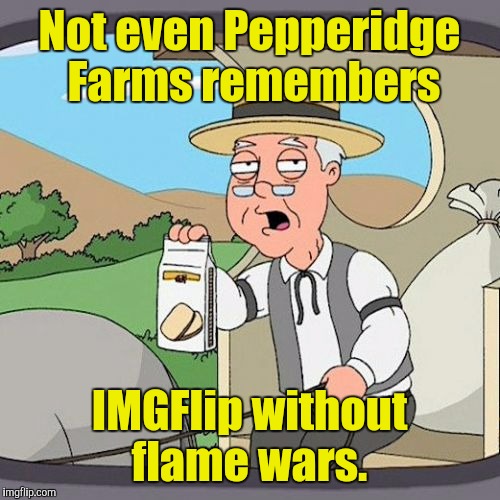 Pepperidge Farm Remembers | Not even Pepperidge Farms remembers; IMGFlip without flame wars. | image tagged in memes,pepperidge farm remembers | made w/ Imgflip meme maker