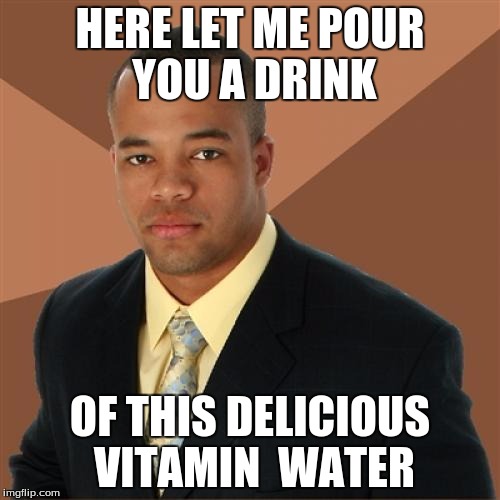 Successful Black Man Meme | HERE LET ME POUR YOU A DRINK; OF THIS DELICIOUS VITAMIN  WATER | image tagged in memes,successful black man | made w/ Imgflip meme maker