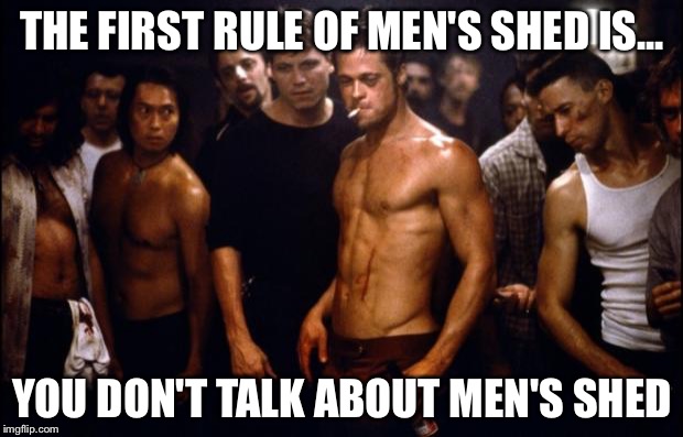 Fight Club Template  | THE FIRST RULE OF MEN'S SHED IS... YOU DON'T TALK ABOUT MEN'S SHED | image tagged in fight club template | made w/ Imgflip meme maker