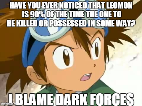 Skeptical Tai | HAVE YOU EVER NOTICED THAT LEOMON IS 90% OF THE TIME THE ONE TO BE KILLED OR POSSESSED IN SOME WAY? I BLAME DARK FORCES | image tagged in memes,digimon,skeptical tai | made w/ Imgflip meme maker