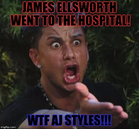 DJ Pauly D Meme | JAMES ELLSWORTH WENT TO THE HOSPITAL! WTF AJ STYLES!!! | image tagged in memes,dj pauly d | made w/ Imgflip meme maker