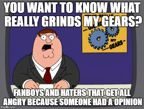Peter Griffin News Meme | YOU WANT TO KNOW WHAT REALLY GRINDS MY GEARS? FANBOYS AND HATERS THAT GET ALL ANGRY BECAUSE SOMEONE HAD A OPINION | image tagged in memes,peter griffin news | made w/ Imgflip meme maker