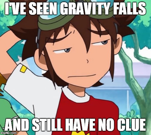 I'VE SEEN GRAVITY FALLS AND STILL HAVE NO CLUE | made w/ Imgflip meme maker
