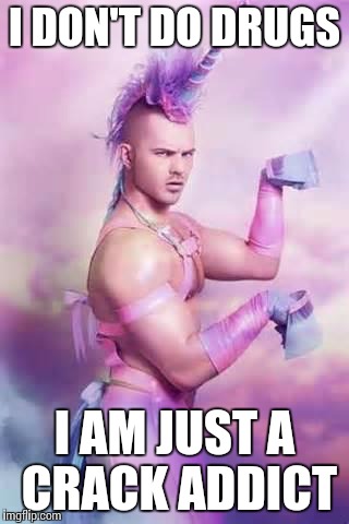 Gay Unicorn | I DON'T DO DRUGS; I AM JUST A CRACK ADDICT | image tagged in gay unicorn,memes | made w/ Imgflip meme maker