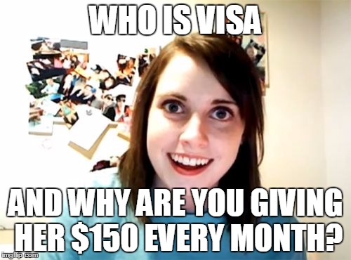 Overly Attached Girlfriend Meme | WHO IS VISA; AND WHY ARE YOU GIVING HER $150 EVERY MONTH? | image tagged in memes,overly attached girlfriend | made w/ Imgflip meme maker