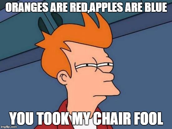 Futurama Fry Meme | ORANGES ARE RED,APPLES ARE BLUE; YOU TOOK MY CHAIR FOOL | image tagged in memes,futurama fry | made w/ Imgflip meme maker