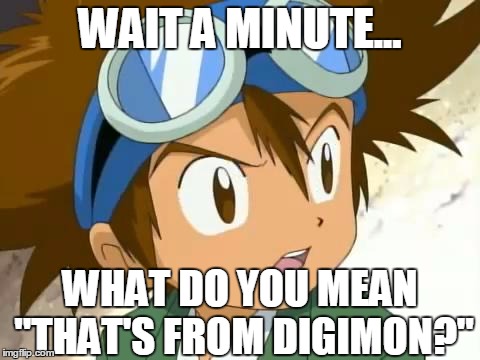 WAIT A MINUTE... WHAT DO YOU MEAN "THAT'S FROM DIGIMON?" | made w/ Imgflip meme maker