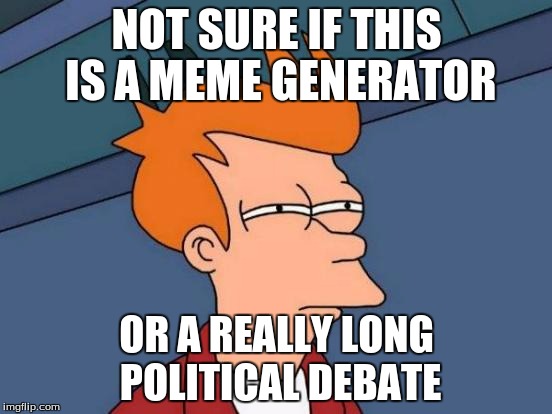 Can we please stop with the political memes? Just move on already. |  NOT SURE IF THIS IS A MEME GENERATOR; OR A REALLY LONG POLITICAL DEBATE | image tagged in memes,futurama fry | made w/ Imgflip meme maker