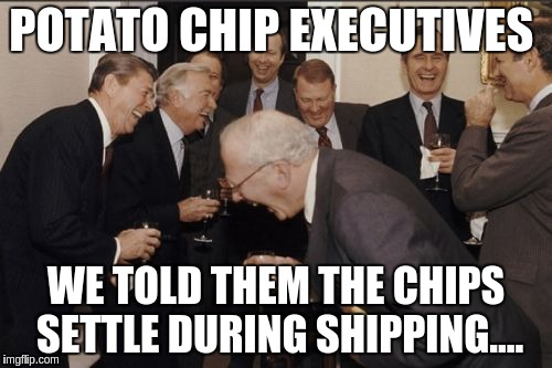 Laughing Men In Suits Meme | POTATO CHIP EXECUTIVES; WE TOLD THEM THE CHIPS SETTLE DURING SHIPPING.... | image tagged in memes,laughing men in suits | made w/ Imgflip meme maker