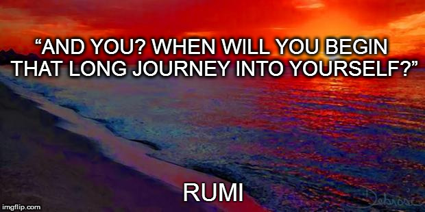 Ocean Sunset | “AND YOU? WHEN WILL YOU BEGIN THAT LONG JOURNEY INTO YOURSELF?”; RUMI | image tagged in ocean sunset | made w/ Imgflip meme maker