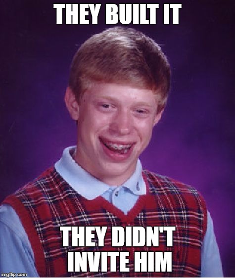 Bad Luck Brian Meme | THEY BUILT IT THEY DIDN'T INVITE HIM | image tagged in memes,bad luck brian | made w/ Imgflip meme maker