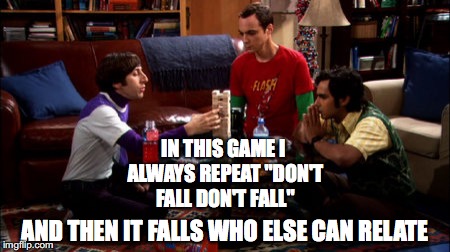 Big Bang Theory jenga | IN THIS GAME I ALWAYS REPEAT "DON'T FALL DON'T FALL"; AND THEN IT FALLS WHO ELSE CAN RELATE | image tagged in big bang theory jenga | made w/ Imgflip meme maker