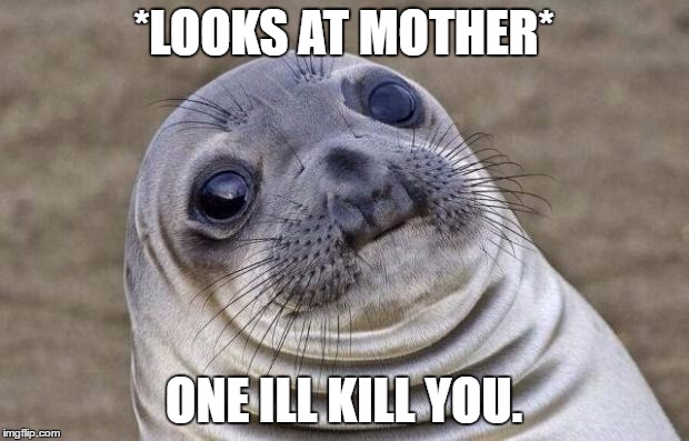 Awkward Moment Sealion | *LOOKS AT MOTHER*; ONE ILL KILL YOU. | image tagged in memes,awkward moment sealion | made w/ Imgflip meme maker