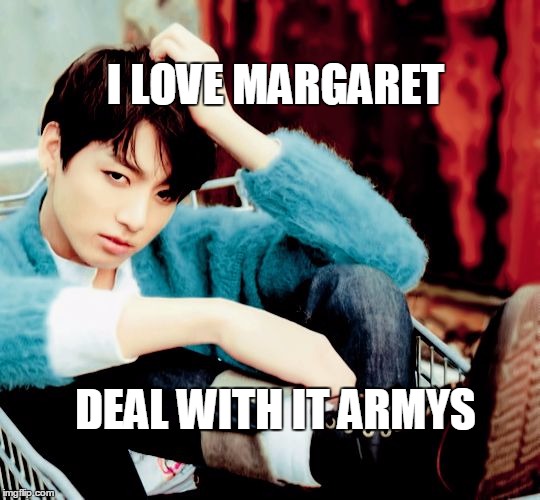 Jungkook | I LOVE MARGARET; DEAL WITH IT ARMYS | image tagged in bts,jungkook,army | made w/ Imgflip meme maker