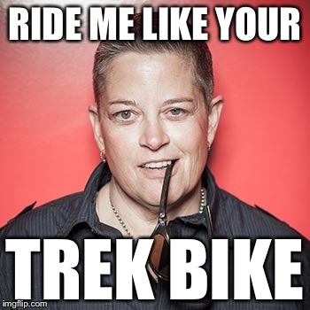 Butch | RIDE ME LIKE YOUR; TREK BIKE | image tagged in butch | made w/ Imgflip meme maker