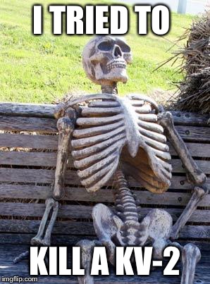 Waiting Skeleton | I TRIED TO; KILL A KV-2 | image tagged in memes,waiting skeleton | made w/ Imgflip meme maker