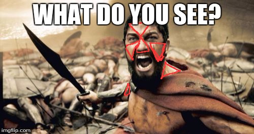 illuminati confirmed | WHAT DO YOU SEE? | image tagged in memes,sparta leonidas,illuminati confirmed | made w/ Imgflip meme maker