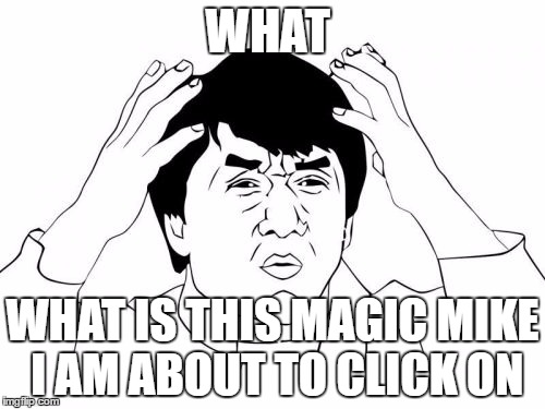 Jackie Chan WTF Meme | WHAT; WHAT IS THIS MAGIC MIKE I AM ABOUT TO CLICK ON | image tagged in memes,jackie chan wtf | made w/ Imgflip meme maker