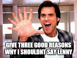 GIVE THREE GOOD REASONS WHY I SHOULDNT SAY LENNY | made w/ Imgflip meme maker