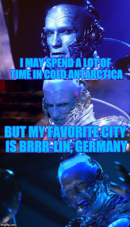 More bad pun Mr Freeze? More bad pun Mr Freeze. | I MAY SPEND A LOT OF TIME IN COLD ANTARCTICA; BUT MY FAVORITE CITY IS BRRR-LIN, GERMANY | image tagged in bad pun mr freeze,puns,bad pun,memes,funny memes,skipp | made w/ Imgflip meme maker