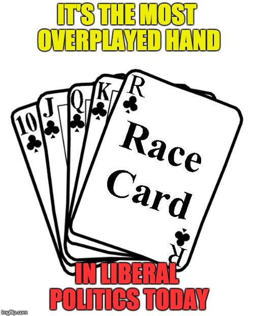 Race Card | IT'S THE MOST OVERPLAYED HAND IN LIBERAL POLITICS TODAY | image tagged in race card | made w/ Imgflip meme maker