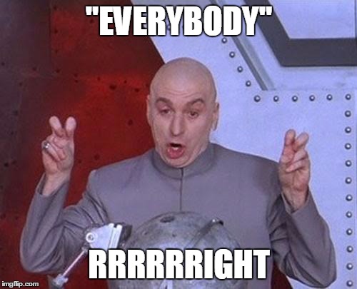 "everybody" agrees | "EVERYBODY"; RRRRRRIGHT | image tagged in memes,dr evil laser,hypocrites,delusional | made w/ Imgflip meme maker